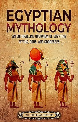 Egyptian Mythology: An Enthralling Overview of Egyptian Myths, Gods, and Goddesses by Enthralling History