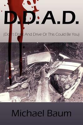 D.D.A.D.: (Don't Drink and Drive or This Could Be You) by Michael Baum