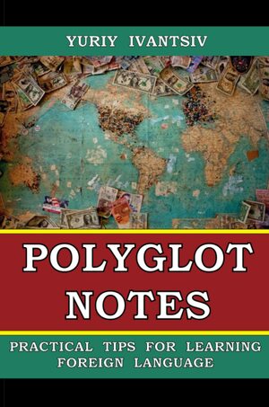 POLYGLOT NOTES: Practical Tips for Learning Foreign Language by Yuriy Ivantsiv