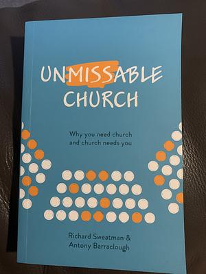 Unmissable Church: Why You Need Church and Church Needs You by Richard Sweatman, Antony Barraclough