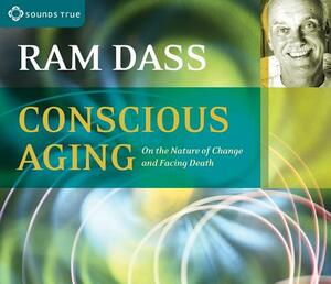 Conscious Aging: On the Nature of Change and Facing Death by Ram Dass