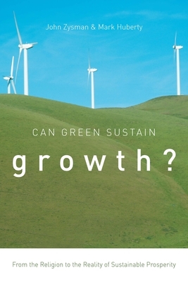 Can Green Sustain Growth?: From the Religion to the Reality of Sustainable Prosperity by Mark Huberty, John Zysman