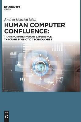 Human Computer Confluence: Transforming Human Experience Through Symbiotic Technologies by Alois Ferscha, Andrea Gaggioli, Giuseppe Riva