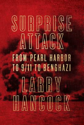 Surprise Attack: From Pearl Harbor to 9/11 to Benghazi by Larry Hancock