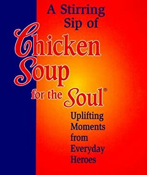 Stirring Sip Of Chicken Soup For The Soul: Uplifting Moments From Everyday Heroes (Chicken Soup For The Soul (Mini)) by Jack Canfield, Mark Victor Hansen, Health Communications