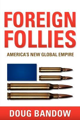 Foreign Follies: America's New Global Empire by Doug Bandow