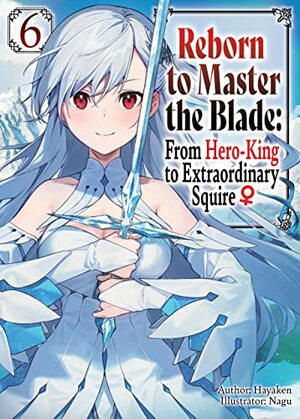 Reborn to Master the Blade: From Hero-King to Extraordinary Squire ♀ Volume 6 by Hayaken