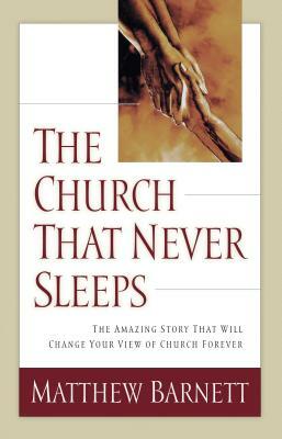 The Church That Never Sleeps: The Amazing Story That Will Change Your View of Church Forever by Matthew Barnett