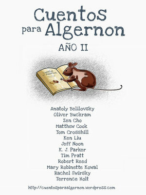 Cuentos para Algernon: Año II by Tim Pratt, Oliver Buckram, Rachel Swirsky, K.J. Parker, Mary Robinette Kowal, Terrence Holt, Tom Crosshill, Robert Reed, Matthew Cook, Zen Cho, Marcheto, Ken Liu, Anatoly Belilovsky, Jeff Noon