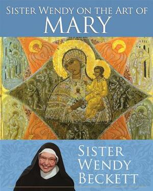 Sister Wendy on the Art of Mary by Wendy Beckett