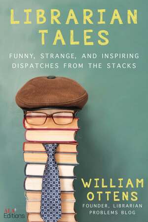 Librarian Tales: Dispatches from the Stacks by William Ottens