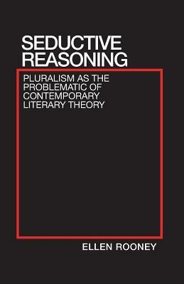 Seductive Reasoning: Pluralism as the Problematic of Contemporary Literary Theory by Ellen Rooney