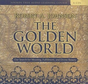 The Golden World: An Unforgettable Encounter with a Master of Jungian Thought by Robert A. Johnson