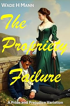 The Propriety Failure: A Pride and Prejudice Variation by Wade H. Mann