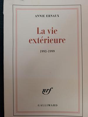 La vie extérieure: 1993-1999 by Annie Ernaux