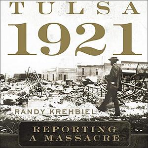 Tulsa, 1921: Reporting a Massacre by Randy Krehbiel