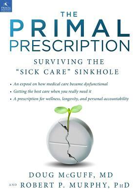 The Primal Prescription: Surviving the "sick Care" Sinkhole by Robert P. Murphy, Doug McGuff