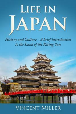 Life in Japan: History and Culture: A Brief Introduction to the Land of the Rising Sun by Vincent Miller