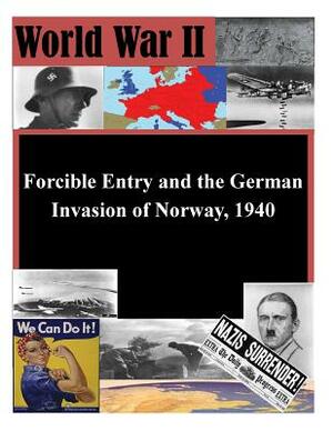 Forcible Entry and the German Invasion of Norway, 1940 by U. S. Army Command and General Staff Col