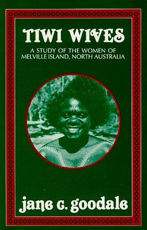 Tiwi Wives: A Study of the Women of Melville Island, North Australia by Jane C. Goodale