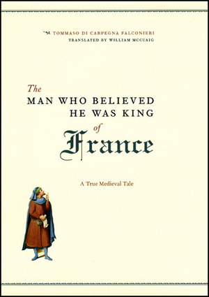 The Man Who Believed He Was King of France: A True Medieval Tale by Tommaso di Carpegna Falconieri, William McCuaig
