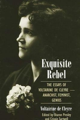 Exquisite Rebel: The Essays of Voltairine de Cleyre -- Anarchist, Feminist, Genius by Voltairine de Cleyre