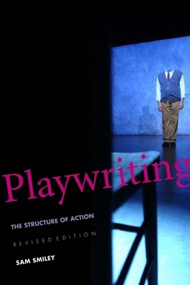 Playwriting: The Structure of Action, Revised and Expanded Edition by Sam Smiley