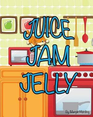 Juice Jam Jelly by Margie Harding