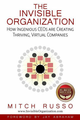 The Invisible Organization: How Ingenious CEOs Are Creating Thriving, Virtual Companies by Mitch Russo