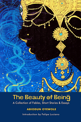 The Beauty of Being: A Collection of Fables, Short Stories & Essays by Abiodun Oyewole