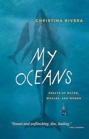 My Oceans: Essays of Water, Whales, and Women by Christina Rivera