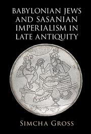 Babylonian Jews and Sasanian Imperialism in Late Antiquity by Simcha Gross