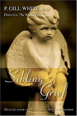 Sibling Grief: Healing After The Death Of A Sister Or Brother by P. Gill White