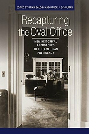 Recapturing the Oval Office: New Historical Approaches to the American Presidency (Miller Center of Public Affairs Books) by Bruce J. Schulman, Brian Balogh