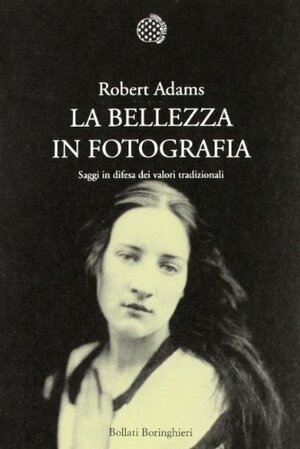 La bellezza in fotografia. Saggi in difesa dei valori tradizionali by Robert Adams