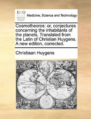 Cosmotheoros: or, conjectures concerning the inhabitants of the planets. Translated from the Latin of Christian Huygens. A new editi by Christiaan Huygens
