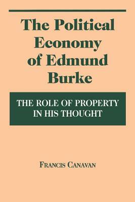 The Political Economy of Edmund Burke: The Role of Property in His Thought by Francis Canavan