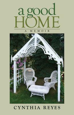 A Good Home: A Memoir by Cynthia Reyes