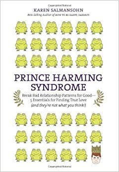 Prince Harming Syndrome: Break Bad Relationship Patterns for Good -- 5 Essentials for Finding True Love (and they're not what you think) by Karen Salmansohn