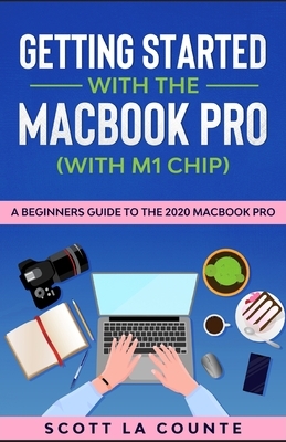 Getting Started With the MacBook Pro (With M1 Chip): A Beginners Guide To the 2020 MacBook Pro by Scott La Counte