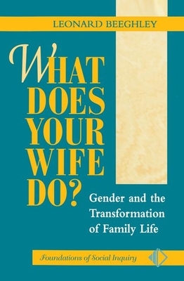 What Does Your Wife Do?: Gender and the Transformation of Family Life by Leonard Beeghley