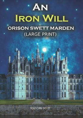 An Iron Will: Large Print by Orison Swett Marden