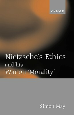 Nietzsche's Ethics and His War on "morality" by Simon May