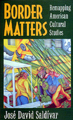 Border Matters, Volume 1: Remapping American Cultural Studies by José David Saldívar