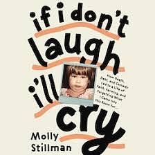 If I Don't Laugh, I'll Cry: How Death, Debt, and Comedy Led to a Life of Faith, Farming, and Forgetting What I Came into This Room For by Molly Stillman, Molly Stillman