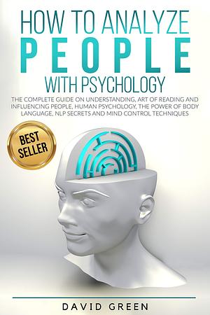 How to Analyze People with Psychology: The Complete Guide on Understanding, Art of Reading and Influencing People,Human Psychology,The Power of Body Language,NLP Secrets and Mind Control Techniques by David Green Sr., David Green Sr.