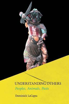 Understanding Others: Peoples, Animals, Pasts by Dominick LaCapra