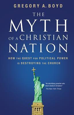 The Myth of a Christian Nation: How the Quest for Political Power Is Destroying the Church by Gregory A. Boyd