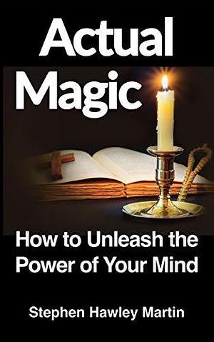 Actual Magic: How to Unleash the Power of Your Mind by Stephen Hawley Martin