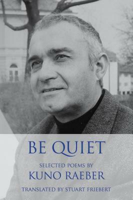 Be Quiet: Selected Poems by Kuno Raeber